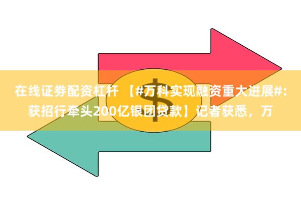 在线证劵配资杠杆 【#万科实现融资重大进展#：获招行牵头200亿银团贷款】记者获悉，万