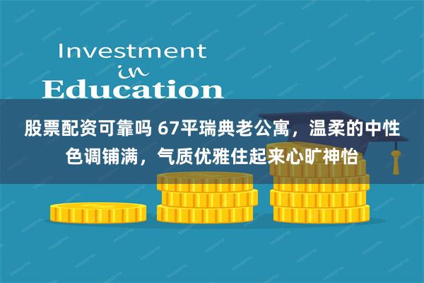 股票配资可靠吗 67平瑞典老公寓，温柔的中性色调铺满，气质优雅住起来心旷神怡