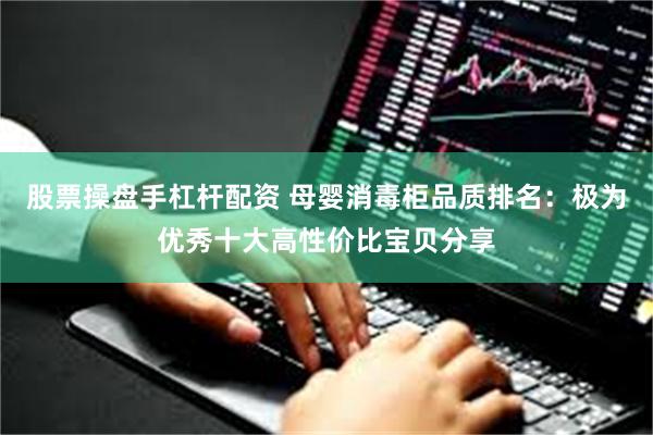 股票操盘手杠杆配资 母婴消毒柜品质排名：极为优秀十大高性价比宝贝分享
