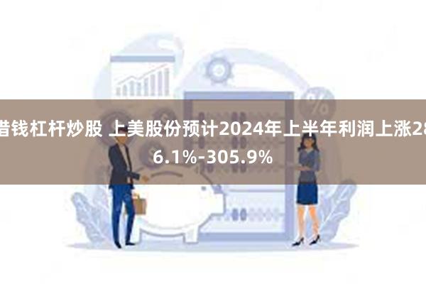 借钱杠杆炒股 上美股份预计2024年上半年利润上涨286.1%-305.9%
