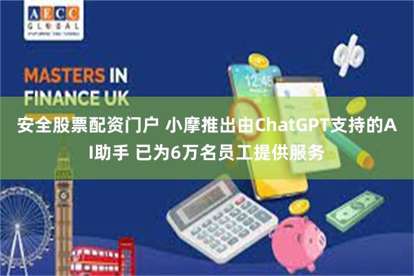 安全股票配资门户 小摩推出由ChatGPT支持的AI助手 已为6万名员工提供服务