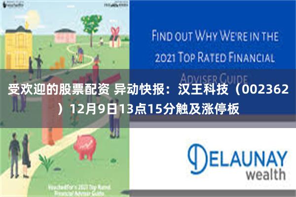 受欢迎的股票配资 异动快报：汉王科技（002362）12月9日13点15分触及涨停板