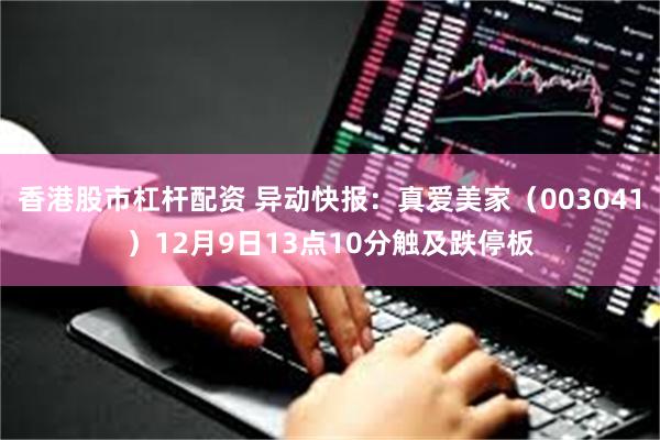 香港股市杠杆配资 异动快报：真爱美家（003041）12月9日13点10分触及跌停板