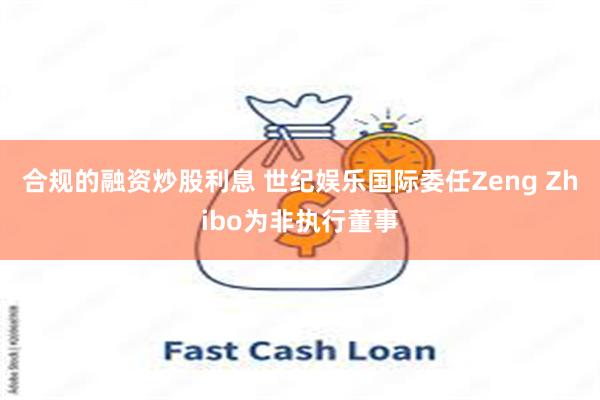 合规的融资炒股利息 世纪娱乐国际委任Zeng Zhibo为非执行董事