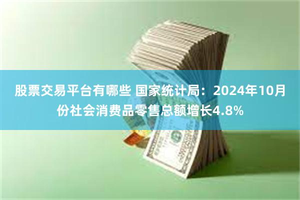 股票交易平台有哪些 国家统计局：2024年10月份社会消费品零售总额增长4.8%
