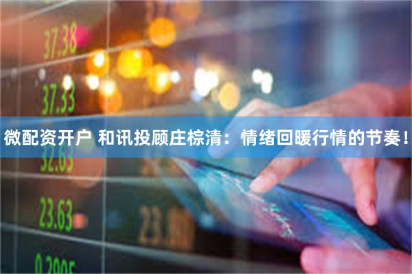 微配资开户 和讯投顾庄棕清：情绪回暖行情的节奏！