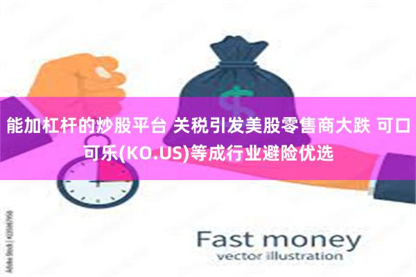 能加杠杆的炒股平台 关税引发美股零售商大跌 可口可乐(KO.US)等成行业避险优选