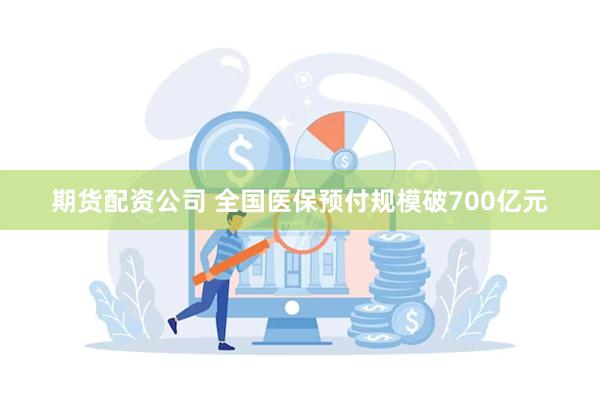 期货配资公司 全国医保预付规模破700亿元