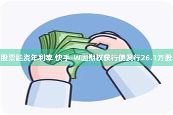 股票融资年利率 快手-W因期权获行使发行26.1万股