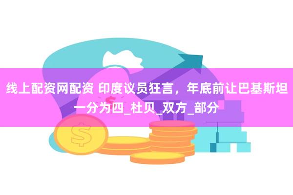 线上配资网配资 印度议员狂言，年底前让巴基斯坦一分为四_杜贝_双方_部分