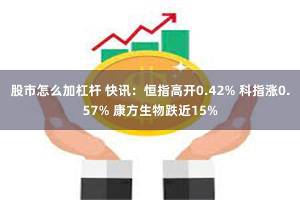 股市怎么加杠杆 快讯：恒指高开0.42% 科指涨0.57% 康方生物跌近15%