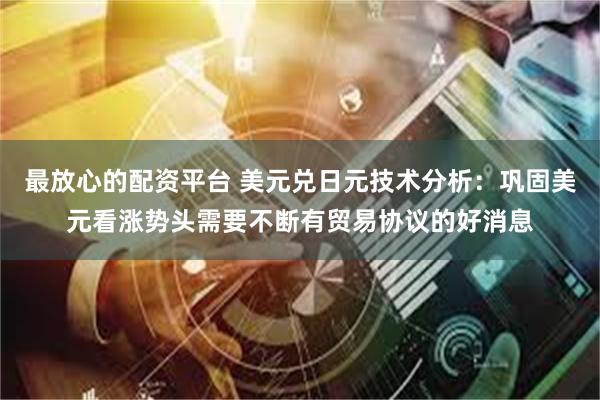 最放心的配资平台 美元兑日元技术分析：巩固美元看涨势头需要不断有贸易协议的好消息