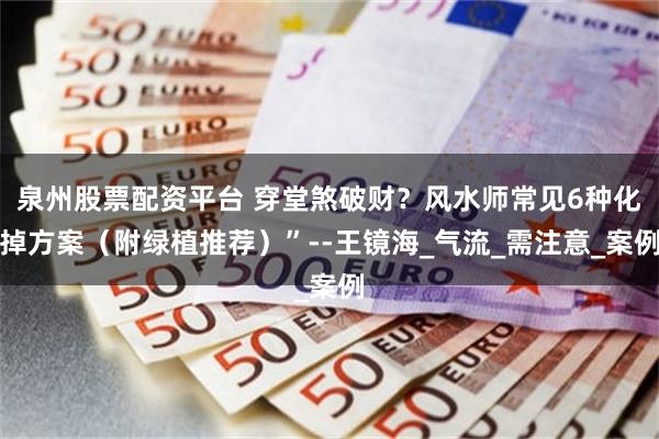 泉州股票配资平台 穿堂煞破财？风水师常见6种化掉方案（附绿植推荐）”--王镜海_气流_需注意_案例