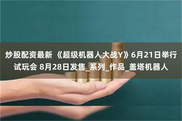 炒股配资最新 《超级机器人大战Y》6月21日举行试玩会 8月28日发售_系列_作品_盖塔机器人