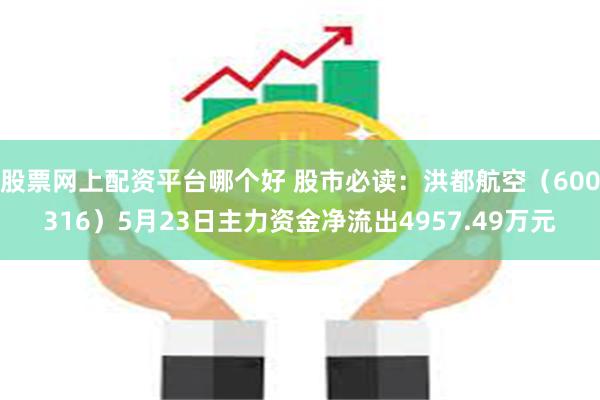 股票网上配资平台哪个好 股市必读：洪都航空（600316）5月23日主力资金净流出4957.49万元